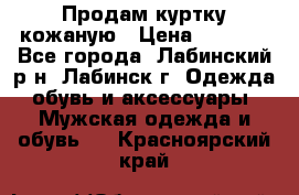 Продам куртку кожаную › Цена ­ 2 000 - Все города, Лабинский р-н, Лабинск г. Одежда, обувь и аксессуары » Мужская одежда и обувь   . Красноярский край